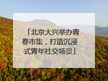 北京大兴举办青春市集，打造沉浸式青年社交场景