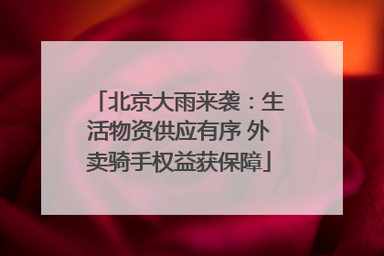 北京大雨来袭：生活物资供应有序 外卖骑手权益获保障