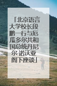 北京语言大学校长段鹏一行与厄瓜多尔共和国总统丹尼尔·诺沃亚阁下座谈