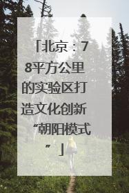 北京：78平方公里的实验区打造文化创新“朝阳模式”