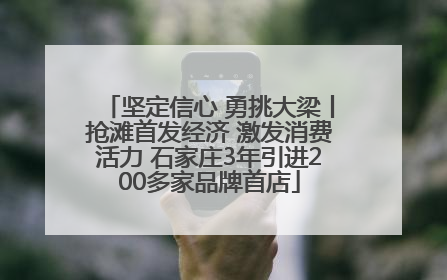 坚定信心 勇挑大梁丨抢滩首发经济 激发消费活力 石家庄3年引进200多家品牌首店