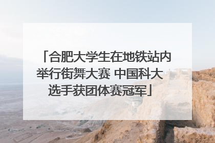 合肥大学生在地铁站内举行街舞大赛 中国科大选手获团体赛冠军