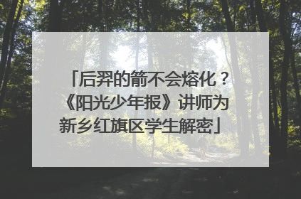 后羿的箭不会熔化？《阳光少年报》讲师为新乡红旗区学生解密