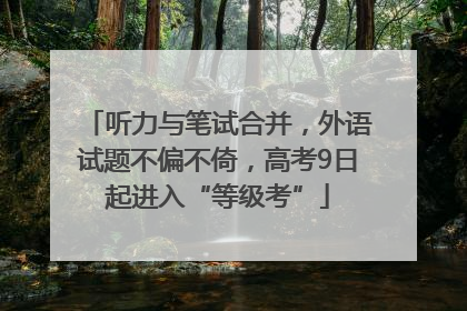 听力与笔试合并，外语试题不偏不倚，高考9日起进入“等级考”