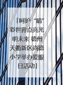 呵护“睛”彩世界点亮光明未来 德州天衢新区尚德小学举办爱眼日活动