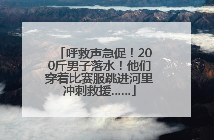 呼救声急促！200斤男子落水！他们穿着比赛服跳进河里冲刺救援……