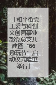 和平街党工委与科创文创园事业部党总支共建暨“66趣玩节”启动仪式隆重举行