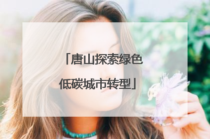 唐山探索绿色低碳城市转型