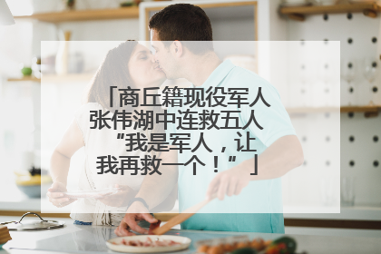 商丘籍现役军人张伟湖中连救五人 “我是军人，让我再救一个！”