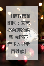 商丘市睢阳区：文艺搭台理论唱戏 党的声音飞入寻常百姓家