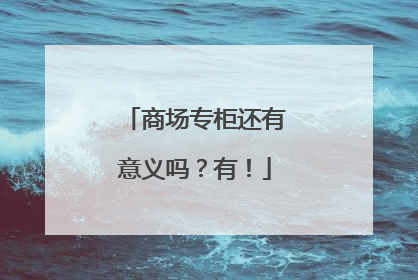 商场专柜还有意义吗？有！