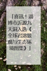 喜讯！淄博市沂源九天洞入选《全球岩溶景观与生态环境图集》