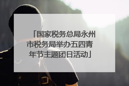 国家税务总局永州市税务局举办五四青年节主题团日活动