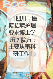 四川一医院招聘护理要求博士学历？院方：主要从事科研工作