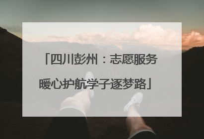 四川彭州：志愿服务暖心护航学子逐梦路