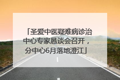 圣爱中医疑难病诊治中心专家恳谈会召开，分中心6月落地澄江