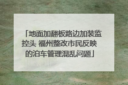 地面加翻板路边加装监控头 福州整改市民反映的泊车管理混乱问题