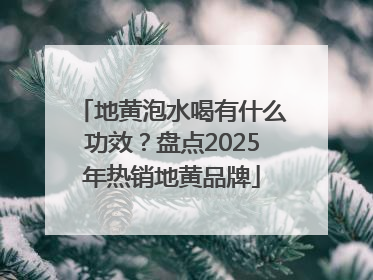 地黄泡水喝有什么功效？盘点2025年热销地黄品牌