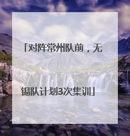 对阵常州队前，无锡队计划3次集训
