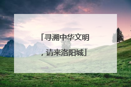 寻溯中华文明，请来洛阳城