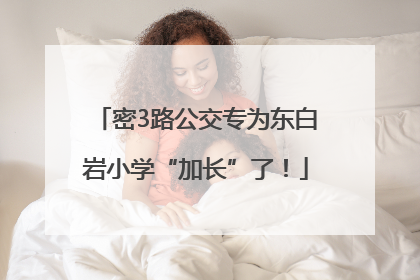 密3路公交专为东白岩小学“加长”了！