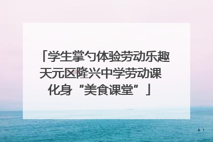 学生掌勺体验劳动乐趣 天元区隆兴中学劳动课化身“美食课堂”