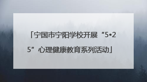 宁国市宁阳学校开展“5•25”心理健康教育系列活动