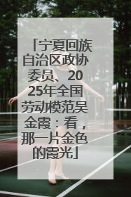 宁夏回族自治区政协委员、2025年全国劳动模范吴金霞：看，那一片金色的霞光