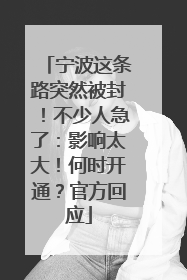 宁波这条路突然被封！不少人急了：影响太大！何时开通？官方回应