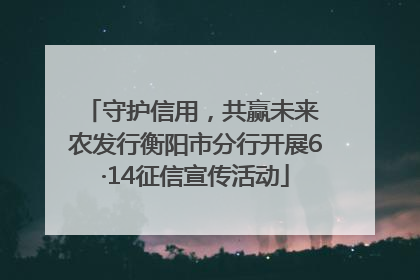 守护信用，共赢未来 农发行衡阳市分行开展6·14征信宣传活动