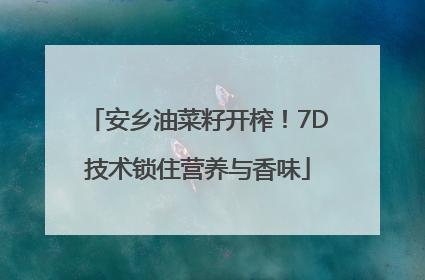 安乡油菜籽开榨！7D技术锁住营养与香味