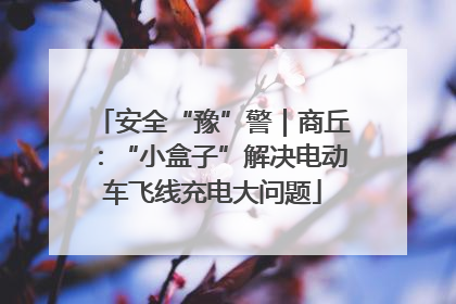安全“豫”警｜商丘：“小盒子”解决电动车飞线充电大问题