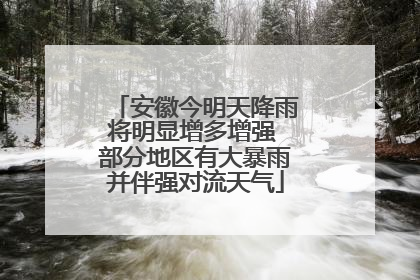 安徽今明天降雨将明显增多增强 部分地区有大暴雨并伴强对流天气