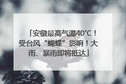 安徽最高气温40℃！受台风“蝴蝶”影响！大雨、暴雨即将抵达
