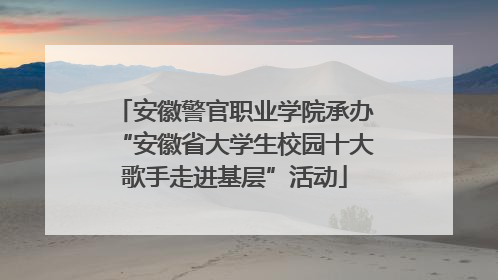 安徽警官职业学院承办“安徽省大学生校园十大歌手走进基层”活动