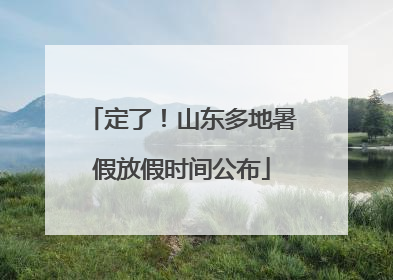 定了！山东多地暑假放假时间公布