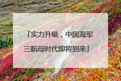实力升级，中国海军三航母时代即将到来