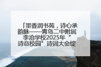 墨香润书苑，诗心承韵脉——青岛二中附属李沧学校2025年“诗意校园”诗词大会绽放文化华章