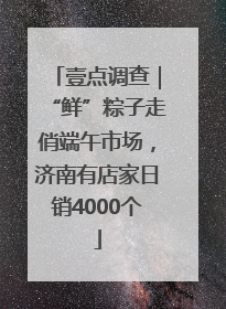 壹点调查｜“鲜”粽子走俏端午市场，济南有店家日销4000个