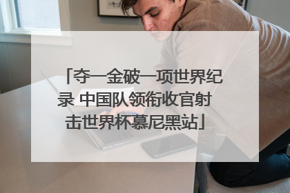 夺一金破一项世界纪录 中国队领衔收官射击世界杯慕尼黑站