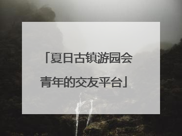 夏日古镇游园会 青年的交友平台