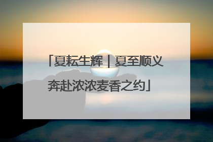 夏耘生辉｜夏至顺义奔赴浓浓麦香之约