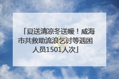 夏送清凉冬送暖！威海市共救助流浪乞讨等遇困人员1501人次