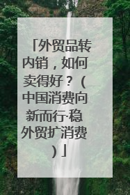 外贸品转内销，如何卖得好？（中国消费向新而行·稳外贸扩消费）