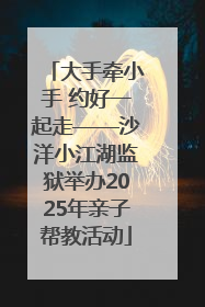 大手牵小手 约好一起走——沙洋小江湖监狱举办2025年亲子帮教活动