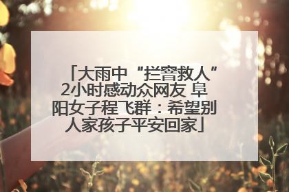 大雨中“拦窨救人”2小时感动众网友 阜阳女子程飞群：希望别人家孩子平安回家