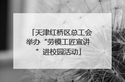 天津红桥区总工会举办“劳模工匠宣讲”进校园活动