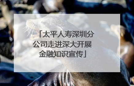 太平人寿深圳分公司走进深大开展金融知识宣传