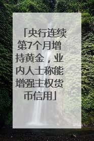 央行连续第7个月增持黄金，业内人士称能增强主权货币信用