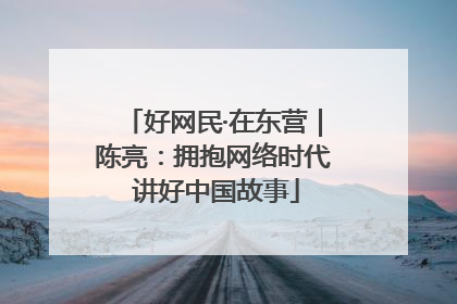 好网民·在东营｜陈亮：拥抱网络时代 讲好中国故事